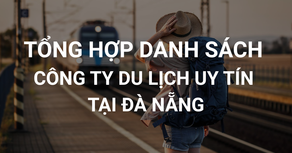 Tổng hợp danh sách công ty du lịch uy tín tại Đà Nẵng cho khách hàng lựa chọn