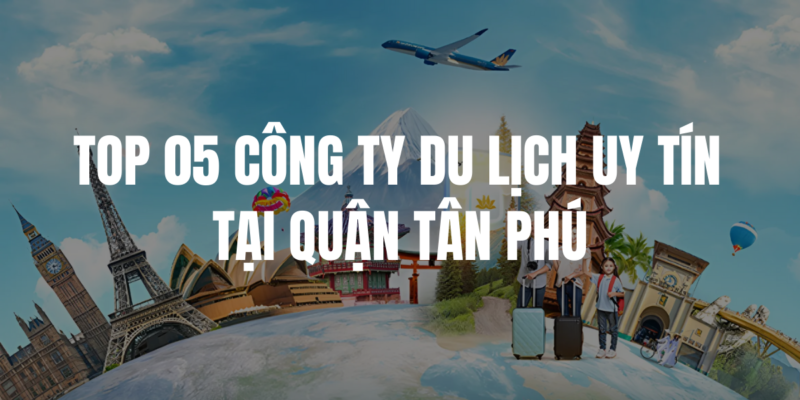 Danh sách các công ty du lịch uy tín tại Quận Tân Phú