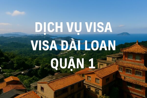 Dịch vụ visa Đài Loan Quận 1 uy tín, chuyên xử lý hồ sơ khó