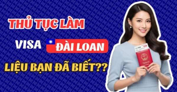 Thủ Tục Visa Đài Loan 2025 – Quy Trình Chi Tiết Từ A-Z 4 Thủ tục visa Đài Loan đầy đủ và chi tiết